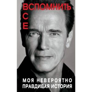 Шварценеггер А. "Вспомнить все". Моя невероятно правдивая история