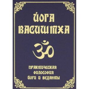 Переводчик: Свамини Видьянанда Сарасвати. Йога Васиштха. Практическая философия йоги и веданты