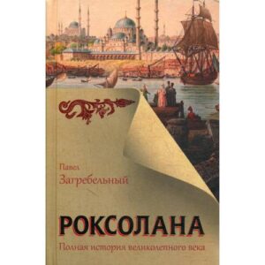 Загребельный Павел Архипович " Роксолана". Полная история великолепного века
