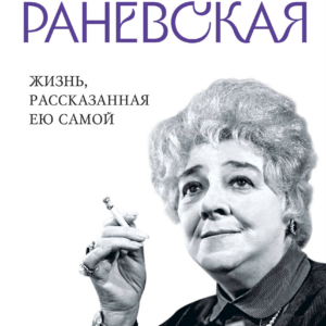 Фаина Раневская. "Жизнь, рассказанная ею самой". Серия "Уникальная автобиография женщины-эпохи"