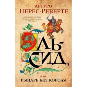 Артуро Перес-Реверте "Эль-Сид, или Рыцарь без короля"