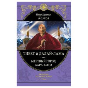 Козлов П.К. Тибет и Далай-лама. Мертвый город Хара-Хото