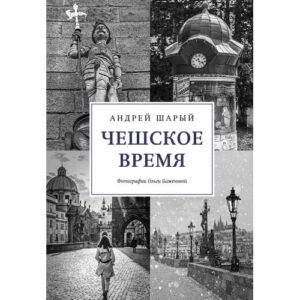 Шарый Андрей Васильевич.  Чешское время. Большая история маленькой страны: от святого Вацлава до Вацлава Гавела