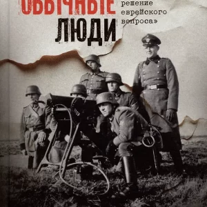 Браунинг Кристофер "Обычные люди": 101-й полицейский батальон и «окончательное решение еврейского вопроса»