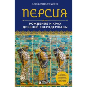 Ллевеллин-Джонс Л. Персия. Рождение и крах древней сверхдержавы
