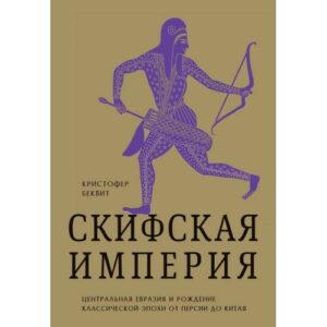 Беквит Кристофер И. Империя скифов. Центральная Евразия и рождение классической эпохи от Персии до Китая