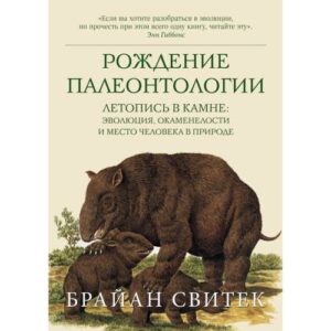 Свитек Брайан. Рождение палеонтологии. Летопись в камне: эволюция, окаменелости и место человека в природе