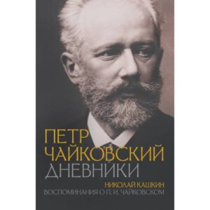 Николай Кашкин. Петр Чайковский. Дневники. Воспоминания о П.И. Чайковском