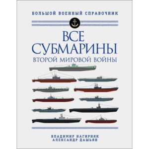 Владимир Нагирняк, Александр Дашьян. Все субмарины Второй мировой войны.Первая полная энциклопедия